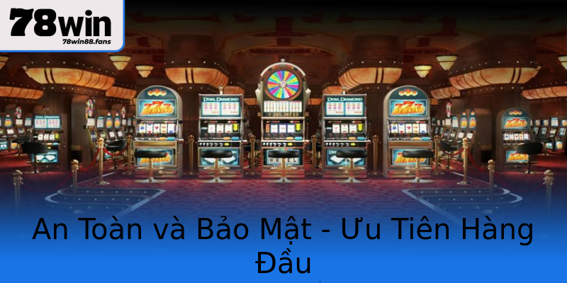 An Toàn và Bảo Mật - Ưu Tiên Hàng Đầu