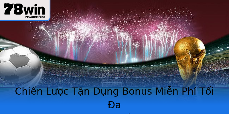 Chiến Lược Tận Dụng Bonus Miễn Phí Tối Đa Chiến Lược Tận Dụng Bonus Miễn Phí Tối Đa