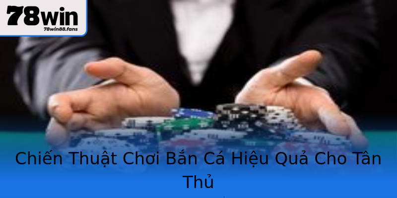 Chiến Thuật Chơi Bắn Cá Hiệu Quả Cho Tân Thủ Chiến Thuật Chơi Bắn Cá Hiệu Quả Cho Tân Thủ