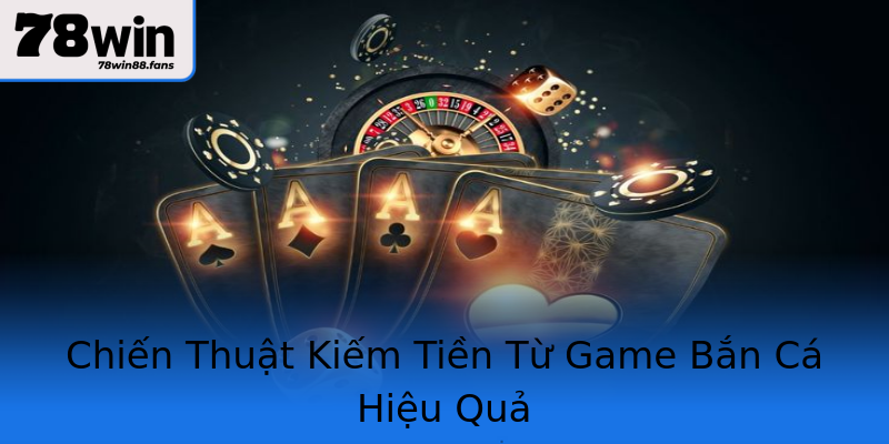 Chiến Thuật Kiếm Tiền Từ Game Bắn Cá Hiệu Quả Chiến Thuật Kiếm Tiền Từ Game Bắn Cá Hiệu Quả
