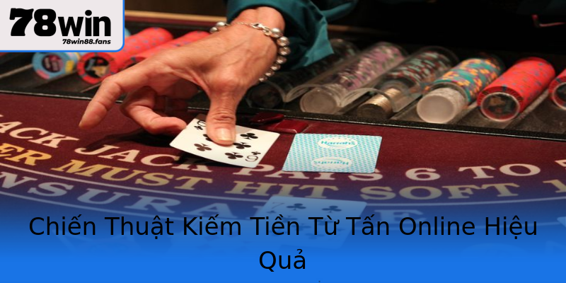 Chiến Thuật Kiếm Tiền Từ Tấn Online Hiệu Quả Chiến Thuật Kiếm Tiền Từ Tấn Online Hiệu Quả
