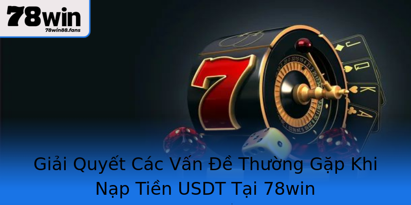 Giải Quyết Các Vấn Đề Thường Gặp Khi Nạp Tiền USDT Tại 78win Giải Quyết Các Vấn Đề Thường Gặp Khi Nạp Tiền USDT Tại 78win
