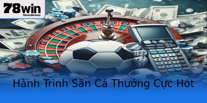 Hành Trình Săn Cá Thưởng Cực Hot Hành Trình Săn Cá Thưởng Cực Hot