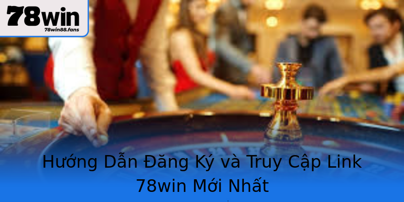 Hướng Dẫn Đăng Ký và Truy Cập Link 78win Mới Nhất Hướng Dẫn Đăng Ký và Truy Cập Link 78win Mới Nhất