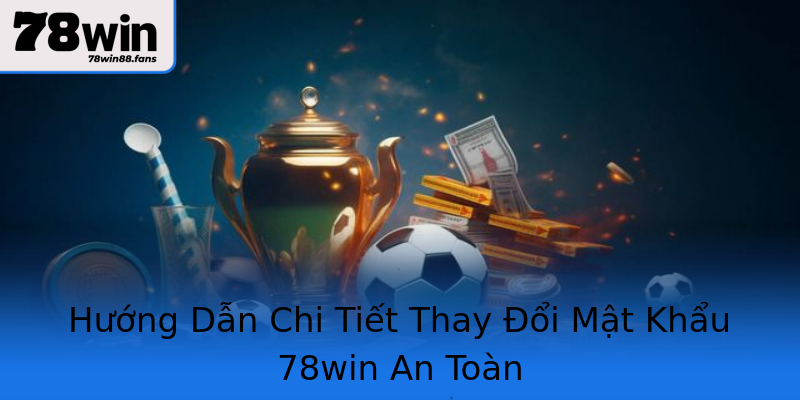 Hướng Dẫn Chi Tiết Thay Đổi Mật Khẩu 78win An Toàn Hướng Dẫn Chi Tiết Thay Đổi Mật Khẩu 78win An Toàn