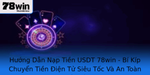 Huong Dan Nap Tien Usdt 78Win Bi Kip Chuyen Tien Ien Tu Sieu Toc Va An Toan Toi Uu