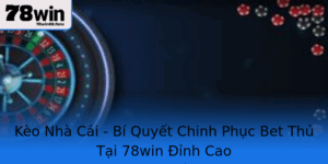 Keo Nha Cai Bi Quyet Chinh Phuc Bet Thu Tai 78Win Inh Cao