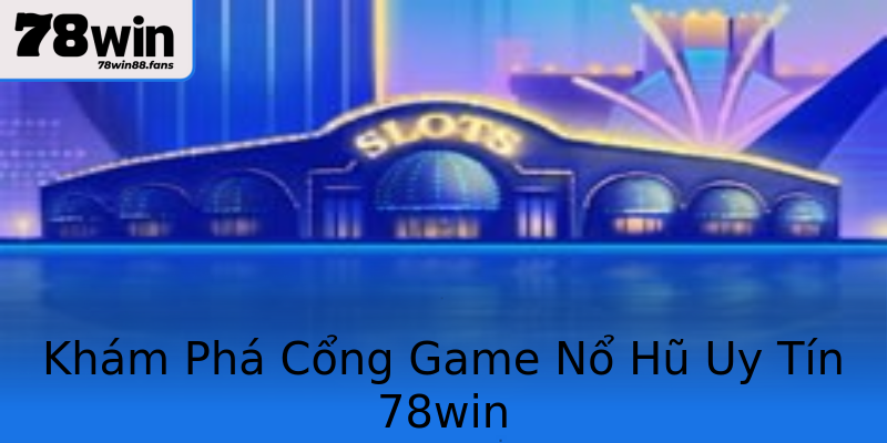 Khám Phá Cổng Game Nổ Hũ Uy Tín 78win Khám Phá Cổng Game Nổ Hũ Uy Tín 78win