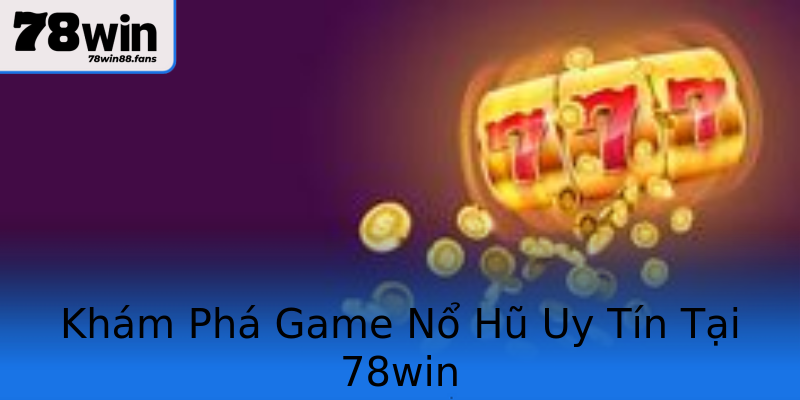 Khám Phá Game Nổ Hũ Uy Tín Tại 78win Khám Phá Game Nổ Hũ Uy Tín Tại 78win