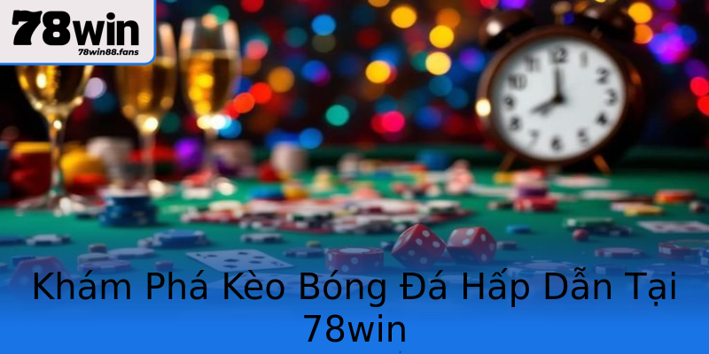 Khám Phá Kèo Bóng Đá Hấp Dẫn Tại 78win Khám Phá Kèo Bóng Đá Hấp Dẫn Tại 78win