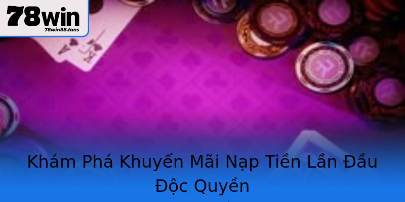 Khám Phá Khuyến Mãi Nạp Tiền Lần Đầu Độc Quyền Khám Phá Khuyến Mãi Nạp Tiền Lần Đầu Độc Quyền