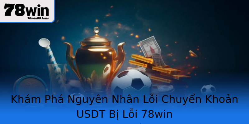 Khám Phá Nguyên Nhân Lỗi Chuyển Khoản USDT Bị Lỗi 78win Khám Phá Nguyên Nhân Lỗi Chuyển Khoản USDT Bị Lỗi 78win