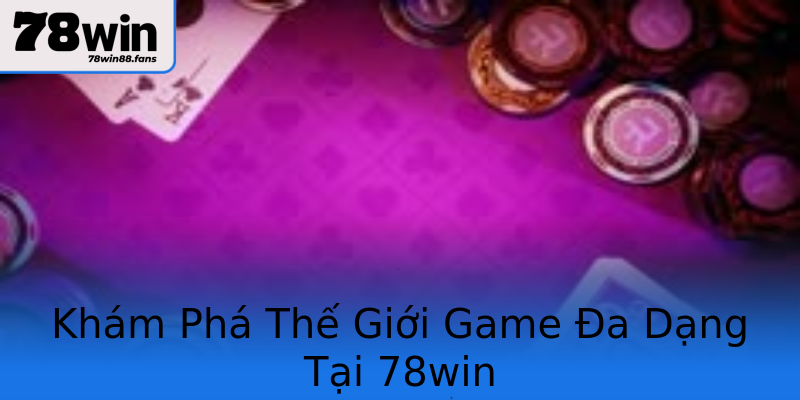 Khám Phá Thế Giới Game Đa Dạng Tại 78win Khám Phá Thế Giới Game Đa Dạng Tại 78win