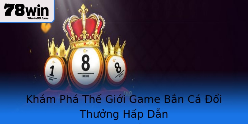 Khám Phá Thế Giới Game Bắn Cá Đổi Thưởng Hấp Dẫn Khám Phá Thế Giới Game Bắn Cá Đổi Thưởng Hấp Dẫn