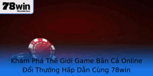 Kham Pha The Gioi Game Ban Ca Online Oi Thuong Hap Dan Cung 78Win