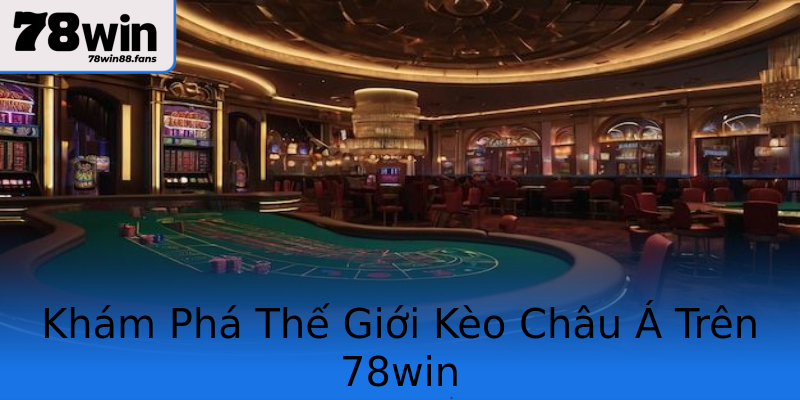 Khám Phá Thế Giới Kèo Châu Á Trên 78win Khám Phá Thế Giới Kèo Châu Á Trên 78win