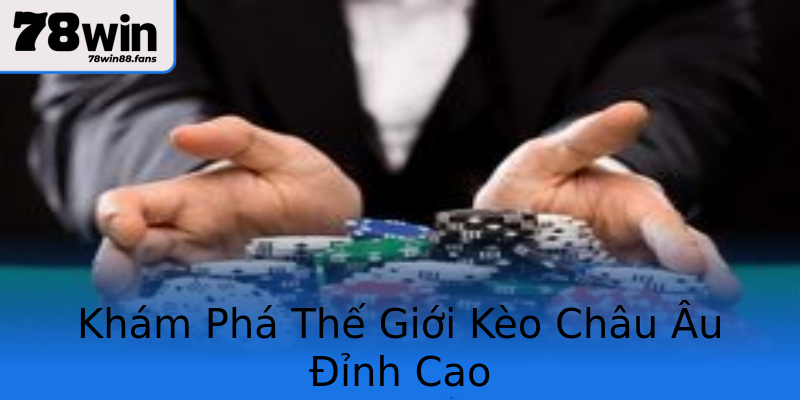 Khám Phá Thế Giới Kèo Châu Âu Đỉnh Cao Khám Phá Thế Giới Kèo Châu Âu Đỉnh Cao