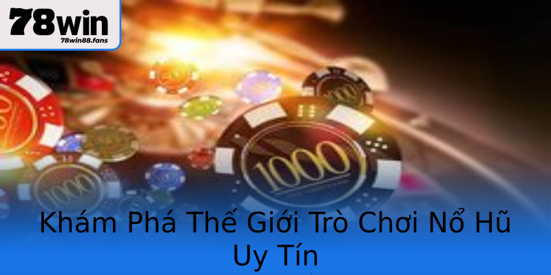 Khám Phá Thế Giới Trò Chơi Nổ Hũ Uy Tín Khám Phá Thế Giới Trò Chơi Nổ Hũ Uy Tín