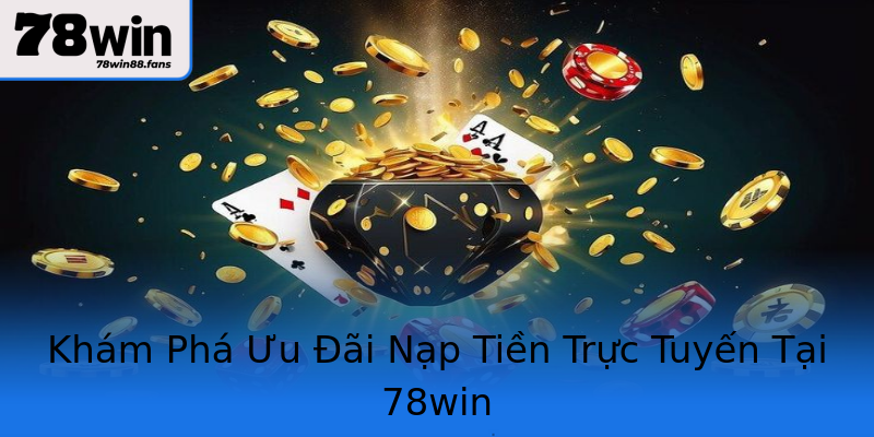 Khám Phá Ưu Đãi Nạp Tiền Trực Tuyến Tại 78win Khám Phá Ưu Đãi Nạp Tiền Trực Tuyến Tại 78win
