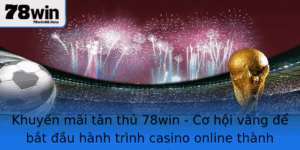Khuyen Mai Tan Thu 78Win Co Hoi Vang E Bat Au Hanh Trinh Casino Online Thanh Cong