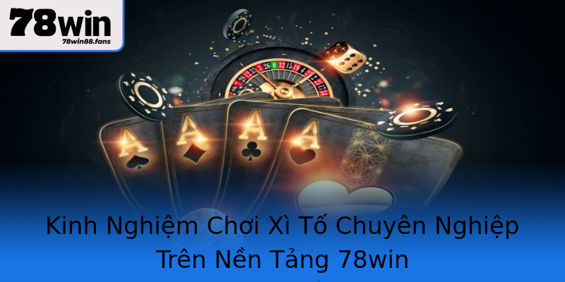Kinh Nghiệm Chơi Xì Tố Chuyên Nghiệp Trên Nền Tảng 78win Kinh Nghiệm Chơi Xì Tố Chuyên Nghiệp Trên Nền Tảng 78win