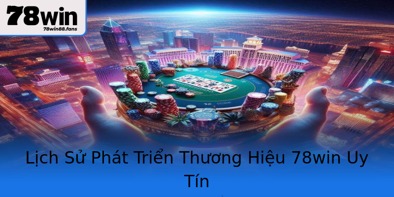 Lịch Sử Phát Triển Thương Hiệu 78win Uy Tín Lịch Sử Phát Triển Thương Hiệu 78win Uy Tín