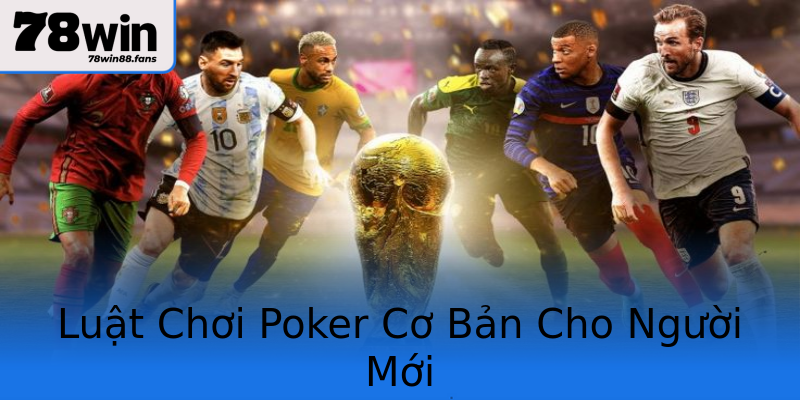 Luật Chơi Poker Cơ Bản Cho Người Mới Luật Chơi Poker Cơ Bản Cho Người Mới