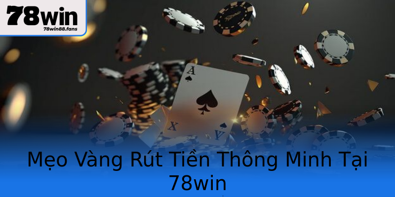 Mẹo Vàng Rút Tiền Thông Minh Tại 78win Mẹo Vàng Rút Tiền Thông Minh Tại 78win