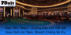 Nap Tien 78Win Huong Dan Chi Tiet E Giao Dich An Toan Nhanh Chong Va Uu Ai Hap Dan