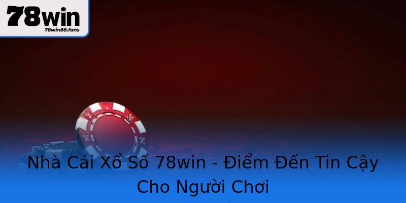 Nhà Cái Xổ Số 78win - Điểm Đến Tin Cậy Cho Người Chơi Nhà Cái Xổ Số 78win - Điểm Đến Tin Cậy Cho Người Chơi