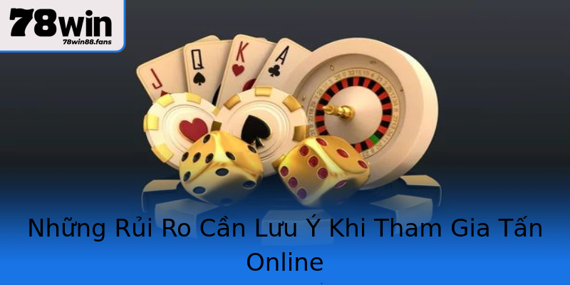 Những Rủi Ro Cần Lưu Ý Khi Tham Gia Tấn Online Những Rủi Ro Cần Lưu Ý Khi Tham Gia Tấn Online