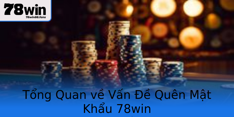 Tổng Quan về Vấn Đề Quên Mật Khẩu 78win Tổng Quan về Vấn Đề Quên Mật Khẩu 78win
