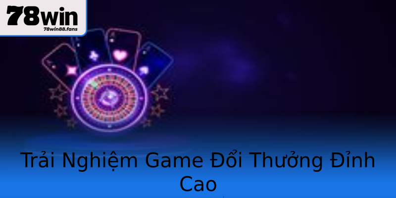 Trải Nghiệm Game Đổi Thưởng Đỉnh Cao Trải Nghiệm Game Đổi Thưởng Đỉnh Cao